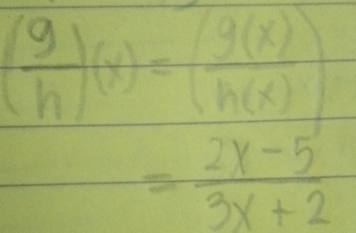 ( g/h )(x)=( g(x)/h(x) )
= (2x-5)/3x+2 