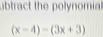 ubtract the polynomial
(x-4)=(3x+3)