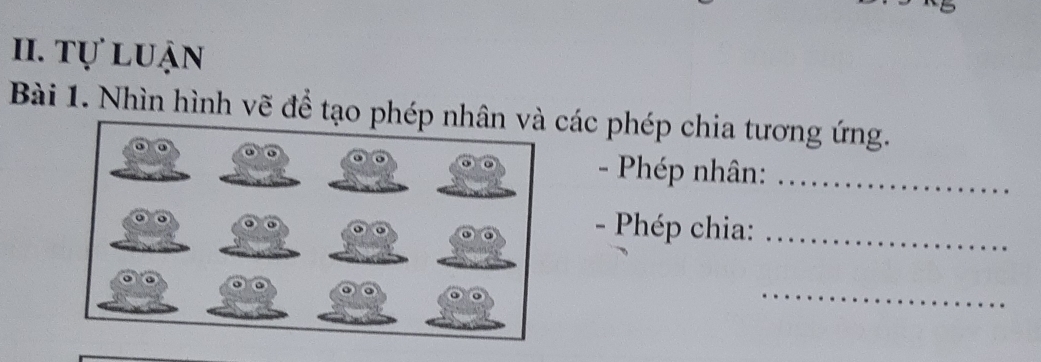 tự luận 
Bài 1. Nhìn hình vẽ để tạocác phép chia tương ứng. 
- Phép nhân:_ 
- Phép chia:_ 
_