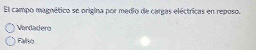 El campo magnético se origina por medio de cargas eléctricas en reposo.
Verdadero
Falso