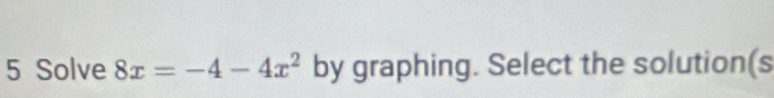 Solve 8x=-4-4x^2 by graphing. Select the solution(s
