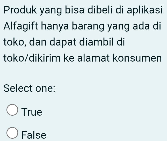 Produk yang bisa dibeli di aplikasi
Alfagift hanya barang yang ada di
toko, dan dapat diambil di
toko/dikirim ke alamat konsumen
Select one:
True
False