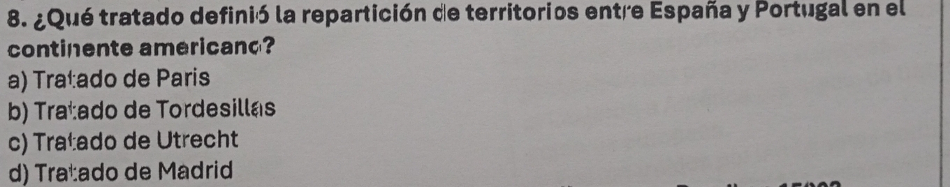 ¿Qué tratado definió la repartición de territorios entre España y Portugal en el
continente americand?
a) Traçado de Paris
b) Traçado de Tordesillas
c) Tratado de Utrecht
d) Tratado de Madrid