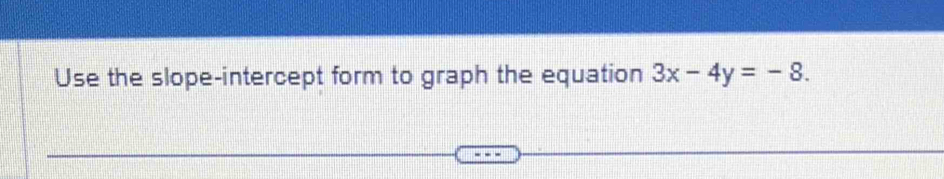 Use the slope-intercept form to graph the equation 3x-4y=-8.