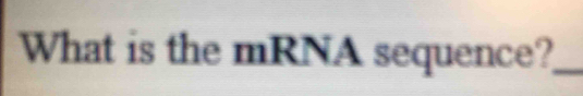 What is the mRNA sequence?_