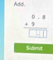 Add.
beginarrayr 0.8 +9 hline □ .□ □ endarray
Submit