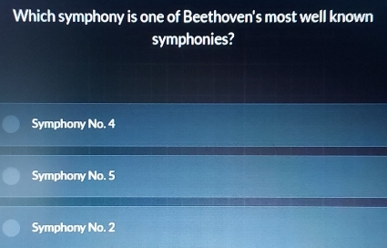 Which symphony is one of Beethoven's most well known
symphonies?
Symphony No. 4
Symphony No. 5
Symphony No. 2