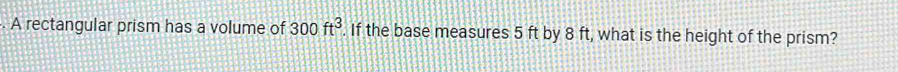 A rectangular prism has a volume of 300ft^3. If the base measures 5 ft by 8 ft, what is the height of the prism?