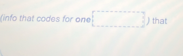 (info that codes for one □ ) that