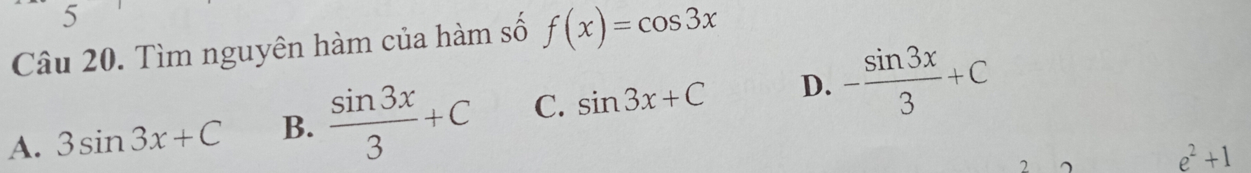 Tìm nguyên hàm của hàm số f(x)=cos 3x
A. 3sin 3x+C B.  sin 3x/3 +C C. sin 3x+C D. - sin 3x/3 +C

e^2+1