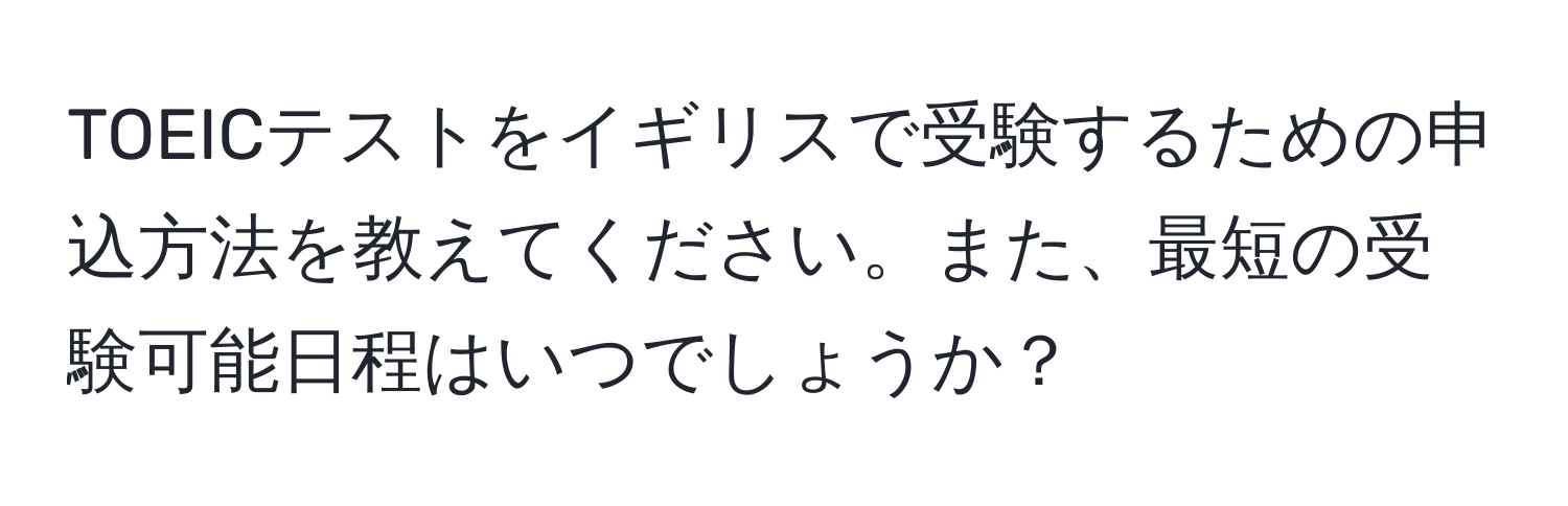 TOEICテストをイギリスで受験するための申込方法を教えてください。また、最短の受験可能日程はいつでしょうか？