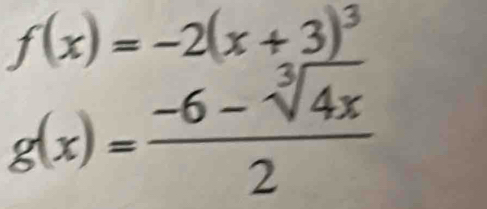 f(x)=-2(x+3)^3
g(x)= (-6-sqrt[3](4x))/2 