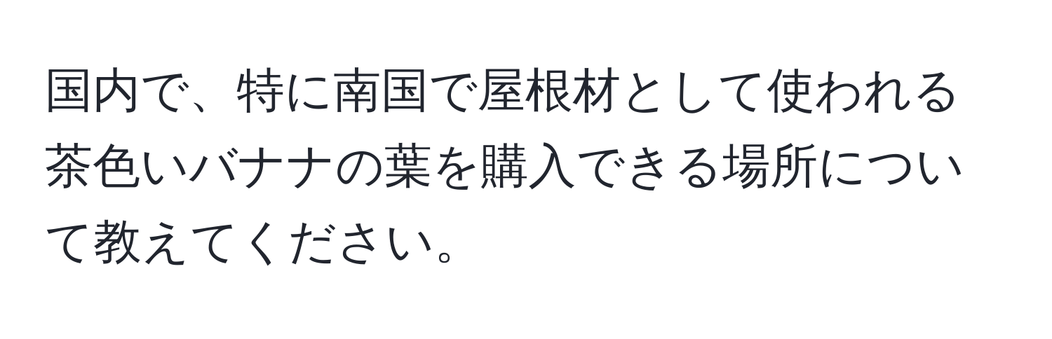 国内で、特に南国で屋根材として使われる茶色いバナナの葉を購入できる場所について教えてください。