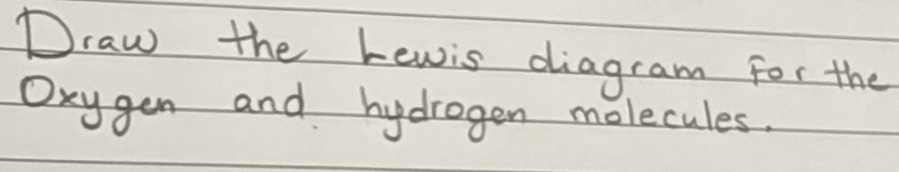 Draw the hewis diagram for the 
Oxygen and hydrogen molecules.