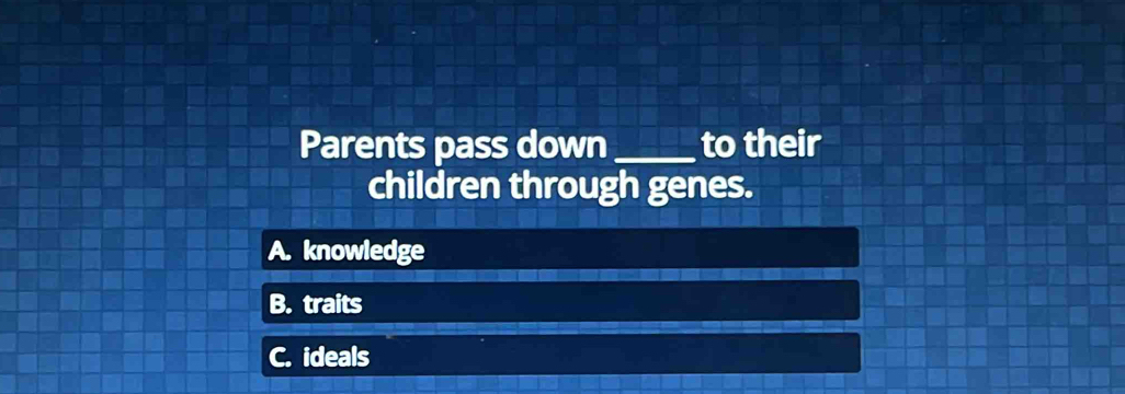 Parents pass down_ to their
children through genes.
A. knowledge
B. traits
C. ideals