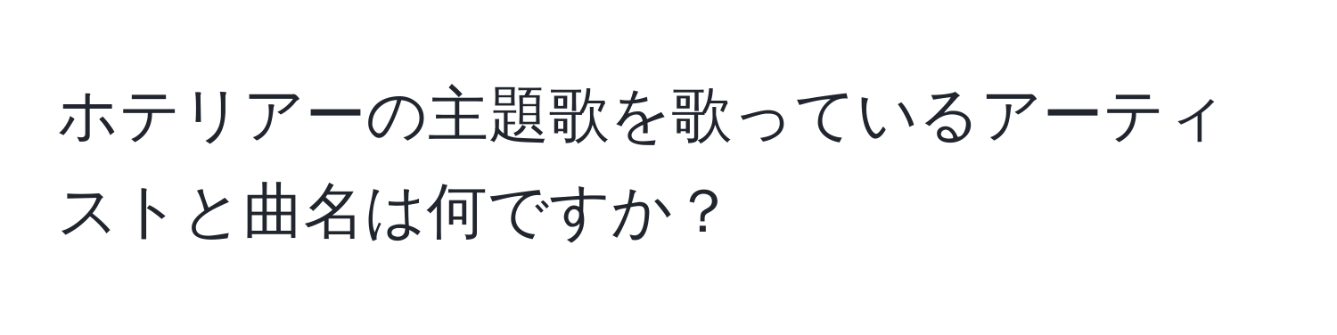 ホテリアーの主題歌を歌っているアーティストと曲名は何ですか？