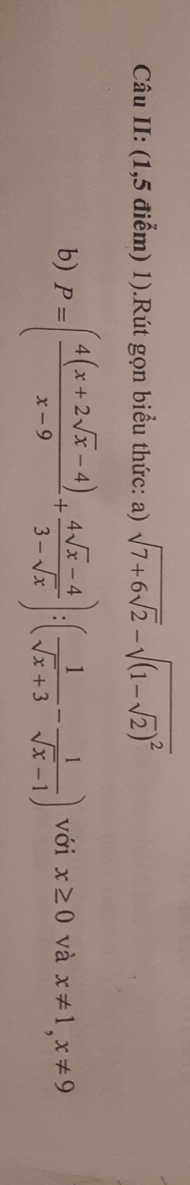 Câu II: (1,5 điểm) 1).Rút gọn biểu thức: a) sqrt(7+6sqrt 2)-sqrt((1-sqrt 2))^2
b) P=( (4(x+2sqrt(x)-4))/x-9 + (4sqrt(x)-4)/3-sqrt(x) ):( 1/sqrt(x)+3 - 1/sqrt(x)-1 ) với x≥ 0 và x!= 1, x!= 9