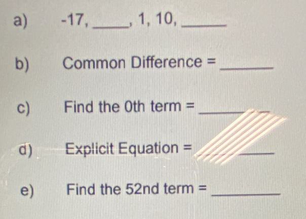 -17, _, 1, 10,_ 
b) Common Difference =_ 
c) Find the 0th t erm : =_ 
d) Explicit Equation = 
_ 
e) Find the 5 2 ndterm= _