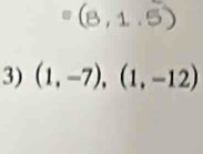 (8,1.5)
3) (1,-7),(1,-12)