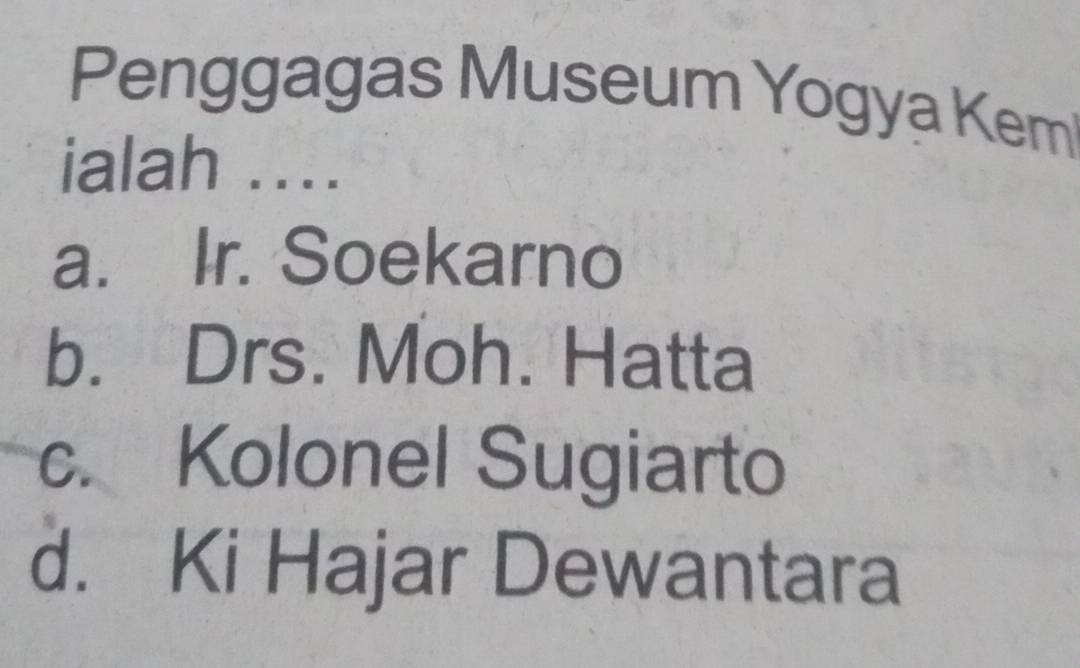 Penggagas Museum Yogya Kem
ialah ..
a. Ir. Soekarno
b. Drs. Moh. Hatta
c. Kolonel Sugiarto
d. Ki Hajar Dewantara