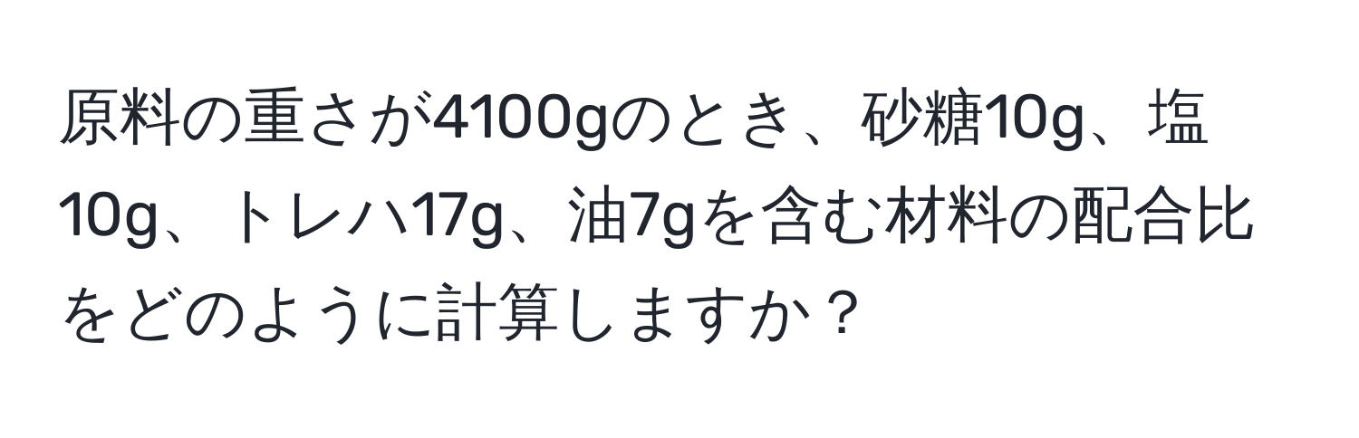 原料の重さが4100gのとき、砂糖10g、塩10g、トレハ17g、油7gを含む材料の配合比をどのように計算しますか？