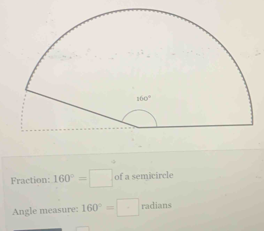 Fraction: 160°=□ of a semicircle
Angle measure: 160°=□ radians