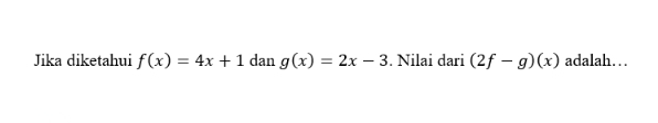 Jika diketahui f(x)=4x+1 dan g(x)=2x-3. Nilai dari (2f-g)(x) adalah…