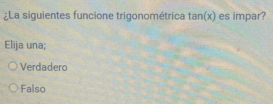 ¿La siguientes funcione trigonométrica tan(x) es impar?
Elija una;
Verdadero
Falso