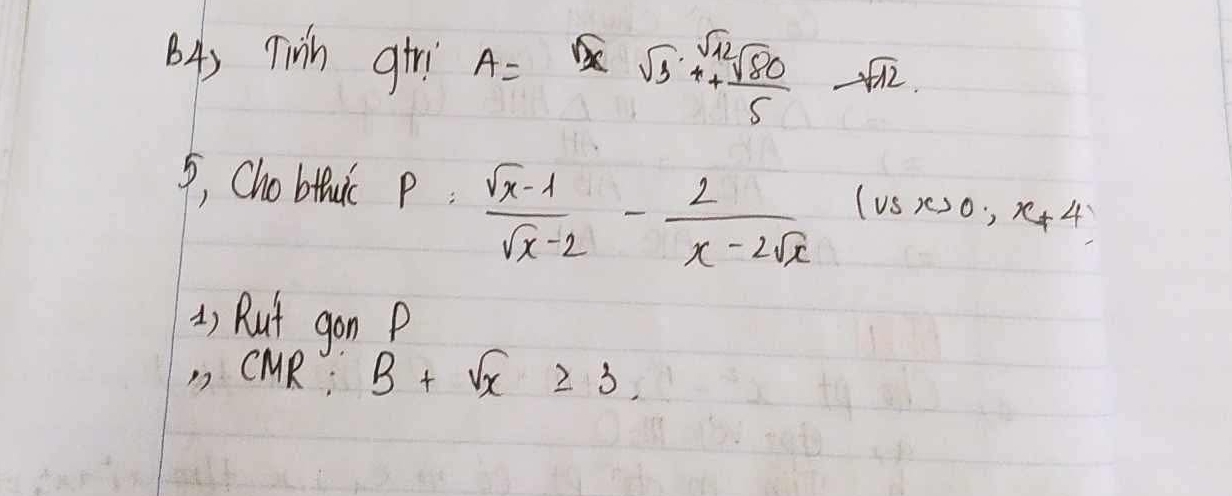 Twh giri A=sqrt(3)* sqrt(3)+ sqrt(12)/5 -sqrt(12)
5, Chobthuc p:  (sqrt(x)-1)/sqrt(x)-2 - 2/x-2sqrt(x)  (usx>0,x!= 4
) Rut gon P 
CMR; B+sqrt(x)≥slant 3.