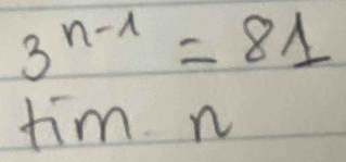 3^(n-1)=81
tim n