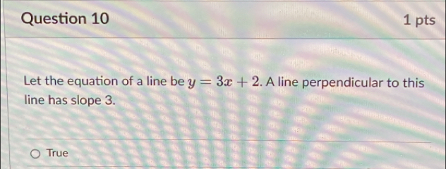 Let the equation of a line be y=3x+2. A line perpendicular to this
line has slope 3.
True