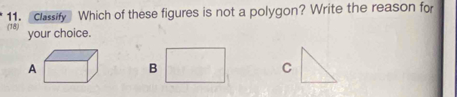 classify Which of these figures is not a polygon? Write the reason for 
(18) your choice. 
B 
C