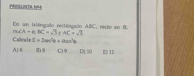 PREGUNTA Nº4
En un triángulo rectángulo ABC, recto en B,
m∠ A=phi; BC=sqrt(3) AC=sqrt(5). 
Calcule E=2sec^2phi +4tan^2phi.
A) 6 B) 8 C) 9 D) 10 E) 11