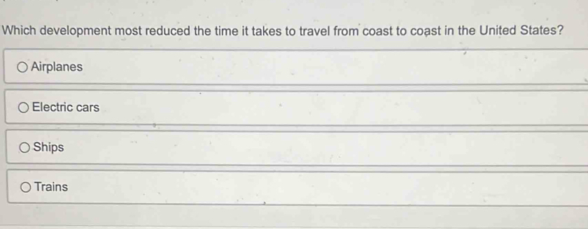 Which development most reduced the time it takes to travel from coast to coast in the United States?
Airplanes
Electric cars
Ships
Trains