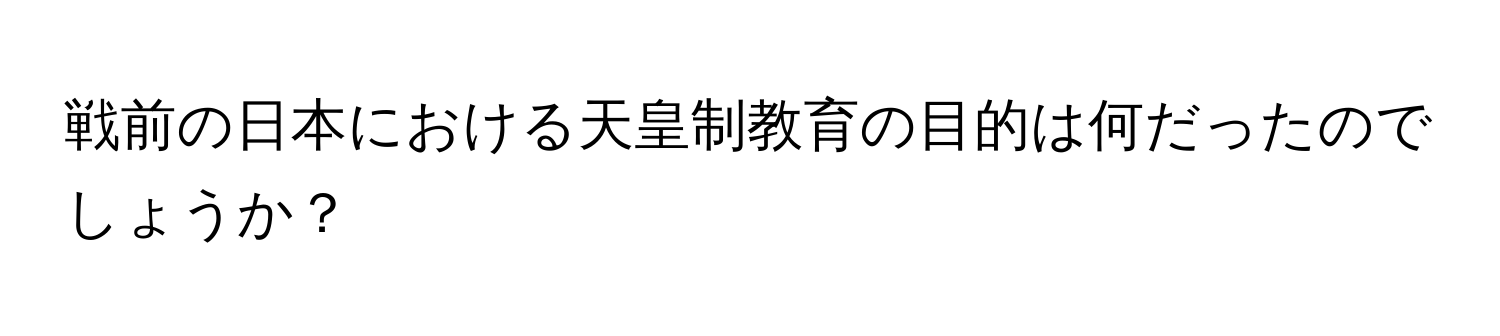 戦前の日本における天皇制教育の目的は何だったのでしょうか？