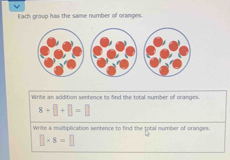 Each group has the same number of oranges. 
Write an addition sentence to find the total number of oranges.
8+□ +□ =□
Write a multiplication sentence to find the total number of oranges.
□ * 8=□