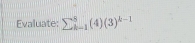 Evaluate: sumlimits  underline(k=1)^8(4)(3)^k-1