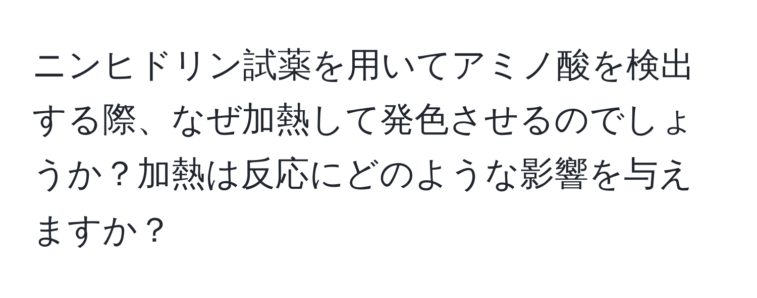 ニンヒドリン試薬を用いてアミノ酸を検出する際、なぜ加熱して発色させるのでしょうか？加熱は反応にどのような影響を与えますか？