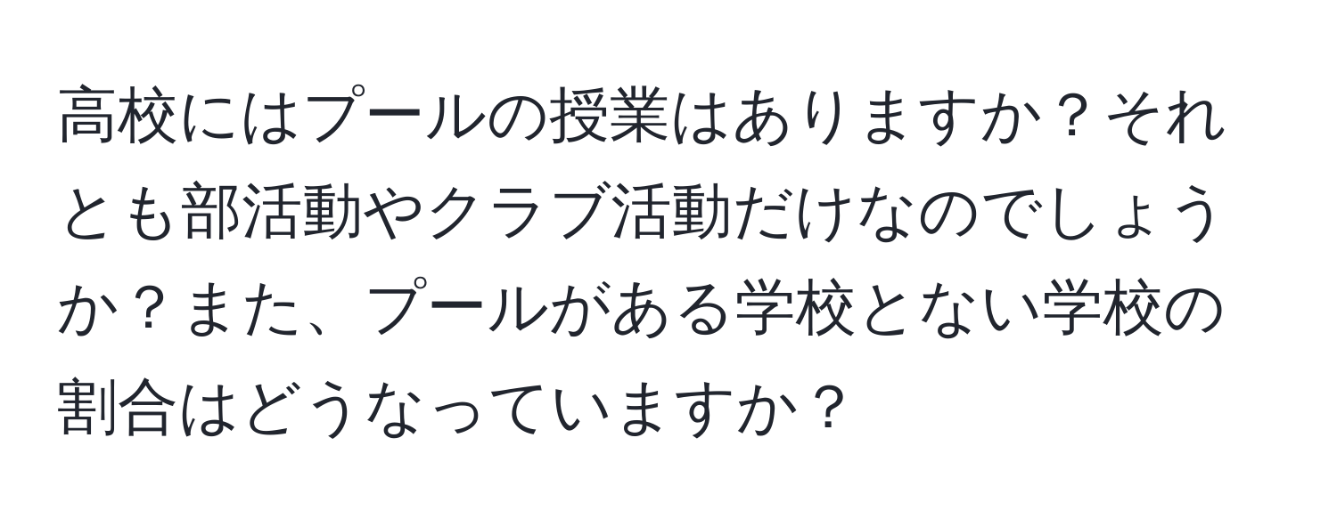 高校にはプールの授業はありますか？それとも部活動やクラブ活動だけなのでしょうか？また、プールがある学校とない学校の割合はどうなっていますか？