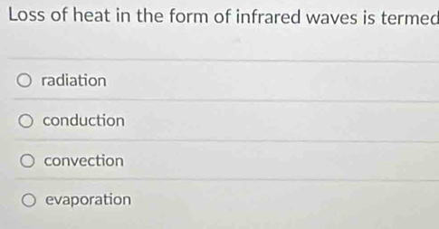 Loss of heat in the form of infrared waves is termed
radiation
conduction
convection
evaporation