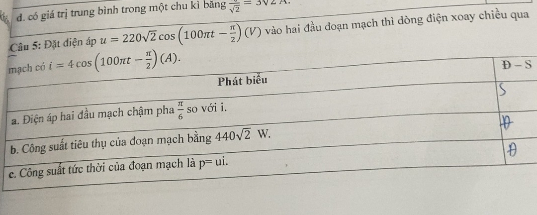 có giá trị trung bình trong một chu kì băng frac sqrt(2)=3sqrt(2)A
Câu 5: Đặt điện áp u=220sqrt(2)cos (100π t- π /2 )(V) vào hai đầu đoạn mạch thì dòng điện xoay chiều qua
S