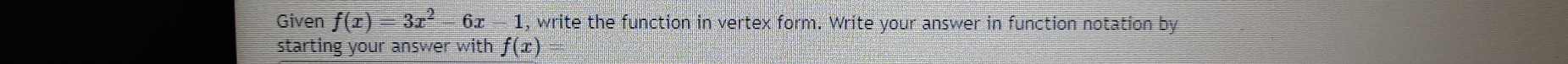 Given f(x)=3x^2 6x - 1, write the function in vertex form. Write your answer in function notation by 
starting your answer with f(x)