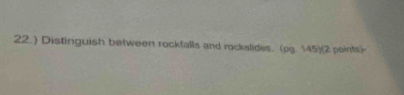 22.) Distinguish between rockfalls and rockslides. (pg. 145)(2 points)-