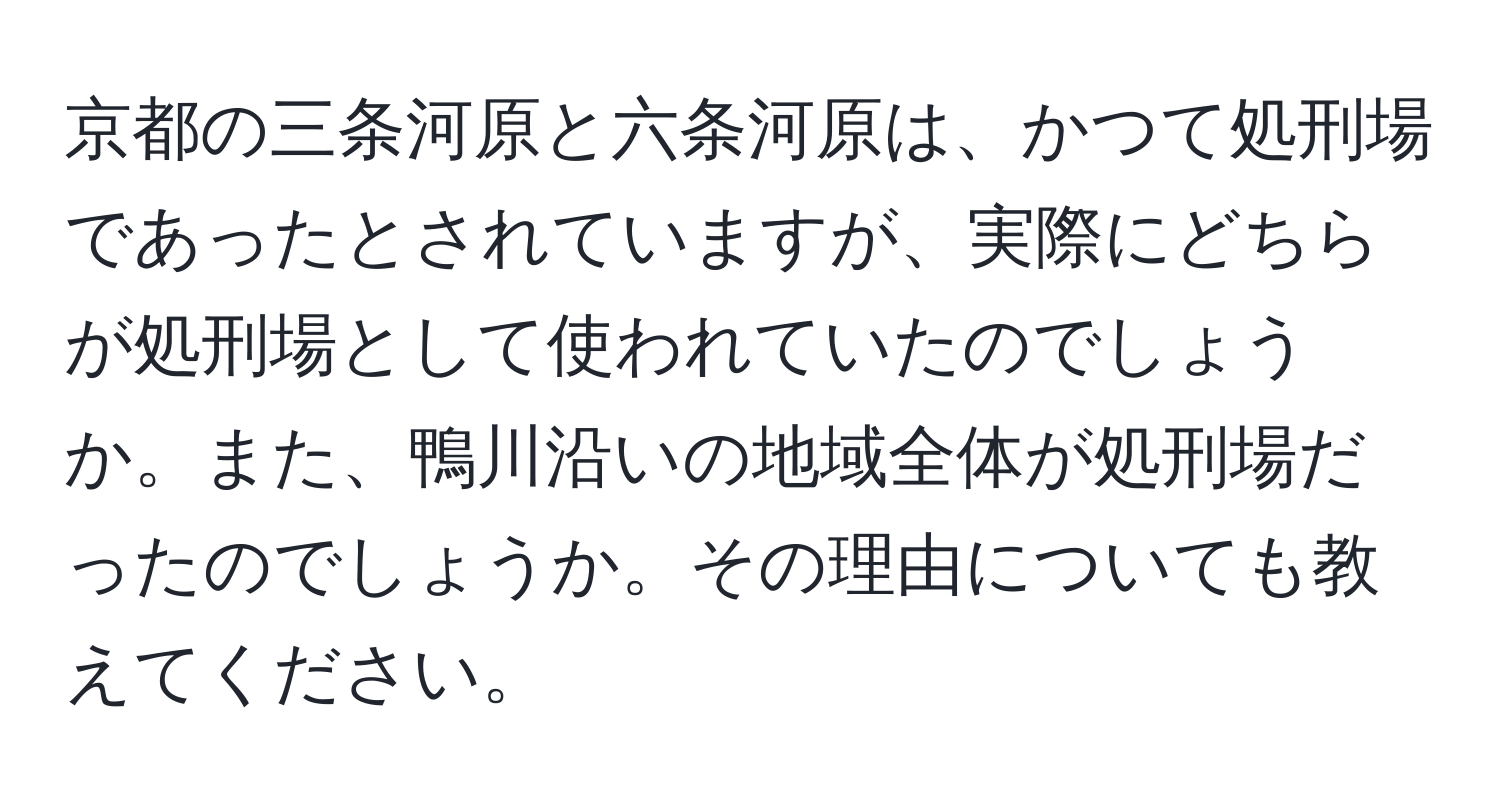 京都の三条河原と六条河原は、かつて処刑場であったとされていますが、実際にどちらが処刑場として使われていたのでしょうか。また、鴨川沿いの地域全体が処刑場だったのでしょうか。その理由についても教えてください。