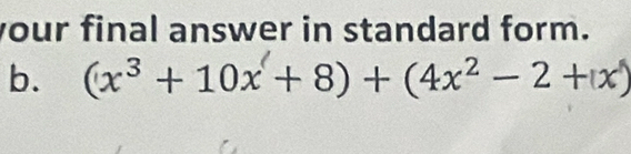 your final answer in standard form. 
b. (x^3+10x+8)+(4x^2-2+(x)