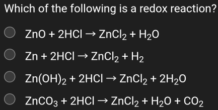 Which of the following is a redox reaction?
ZnO+2HClto ZnCl_2+H_2O
Zn+2HClto ZnCl_2+H_2
Zn(OH)_2+2HClto ZnCl_2+2H_2O
ZnCO_3+2HClto ZnCl_2+H_2O+CO_2