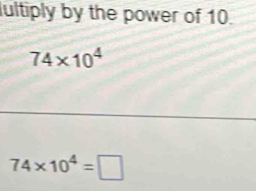 lultiply by the power of 10.
74* 10^4
74* 10^4=□