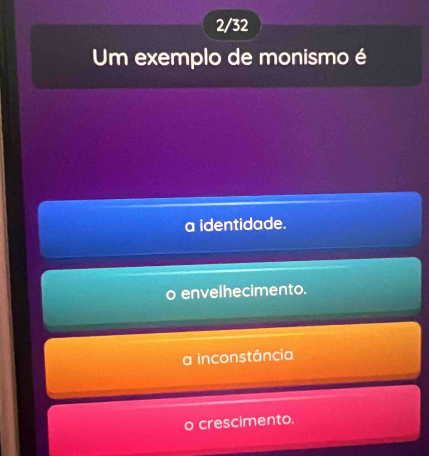 2/32
Um exemplo de monismo é
a identidade.
envelhecimento.
a inconstância
crescimento.