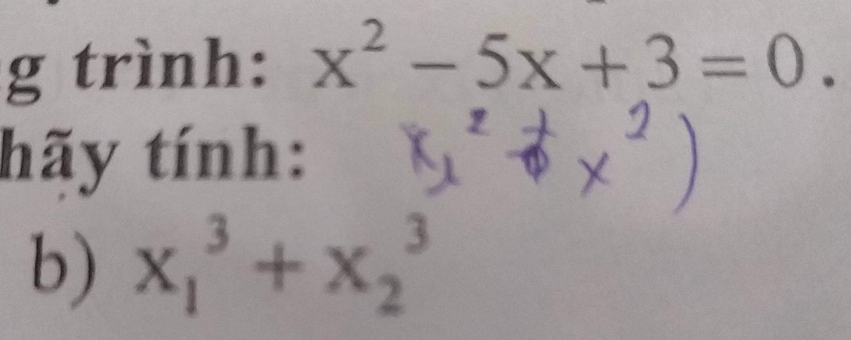 trình: x^2-5x+3=0. 
hãy tính: 
b) x_1^3+x_2^3