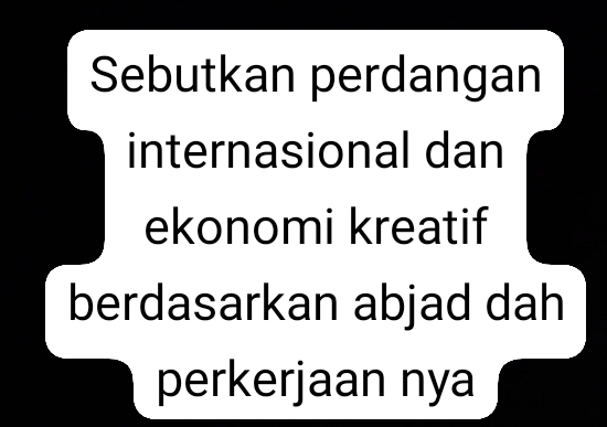 Sebutkan perdangan 
internasional dan 
ekonomi kreatif 
berdasarkan abjad dah 
perkerjaan nya